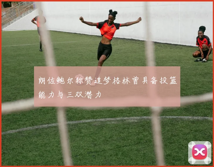 朗佐鲍尔称赞追梦格林曾具备投篮能力与三双潜力