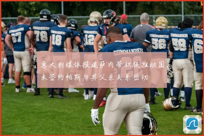 意大利媒体报道萨内蒂积极推动国米签约帕斯与其父亲关系密切