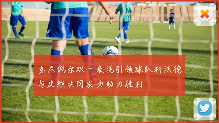 克尼佩尔双十表现引领球队科沃德与皮维共同发力助力胜利