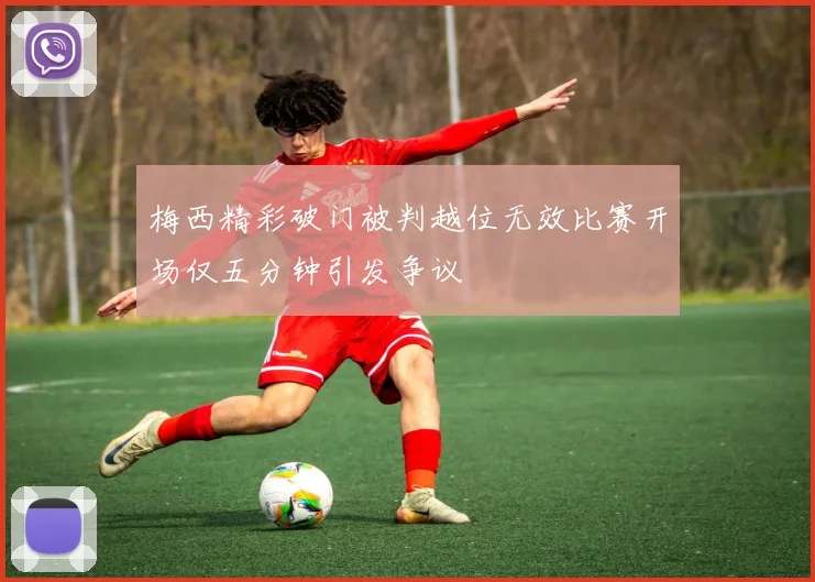 梅西精彩破门被判越位无效比赛开场仅五分钟引发争议