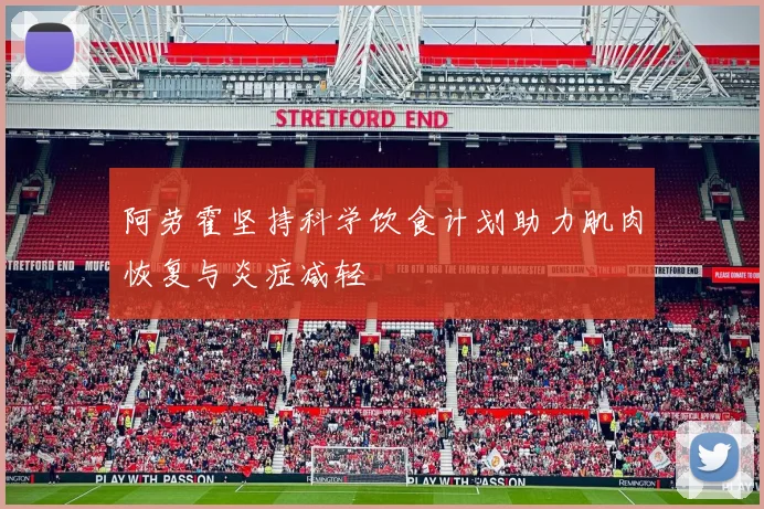 阿劳霍坚持科学饮食计划助力肌肉恢复与炎症减轻